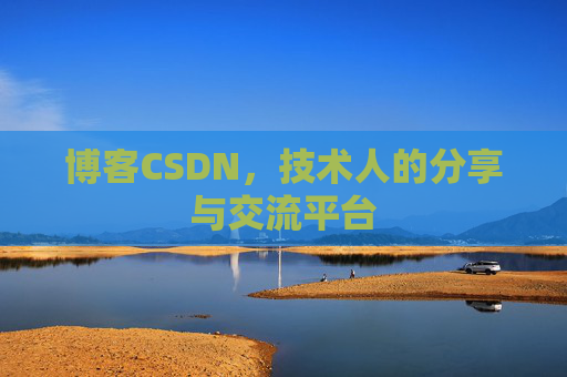 博客CSDN，技术人的分享与交流平台